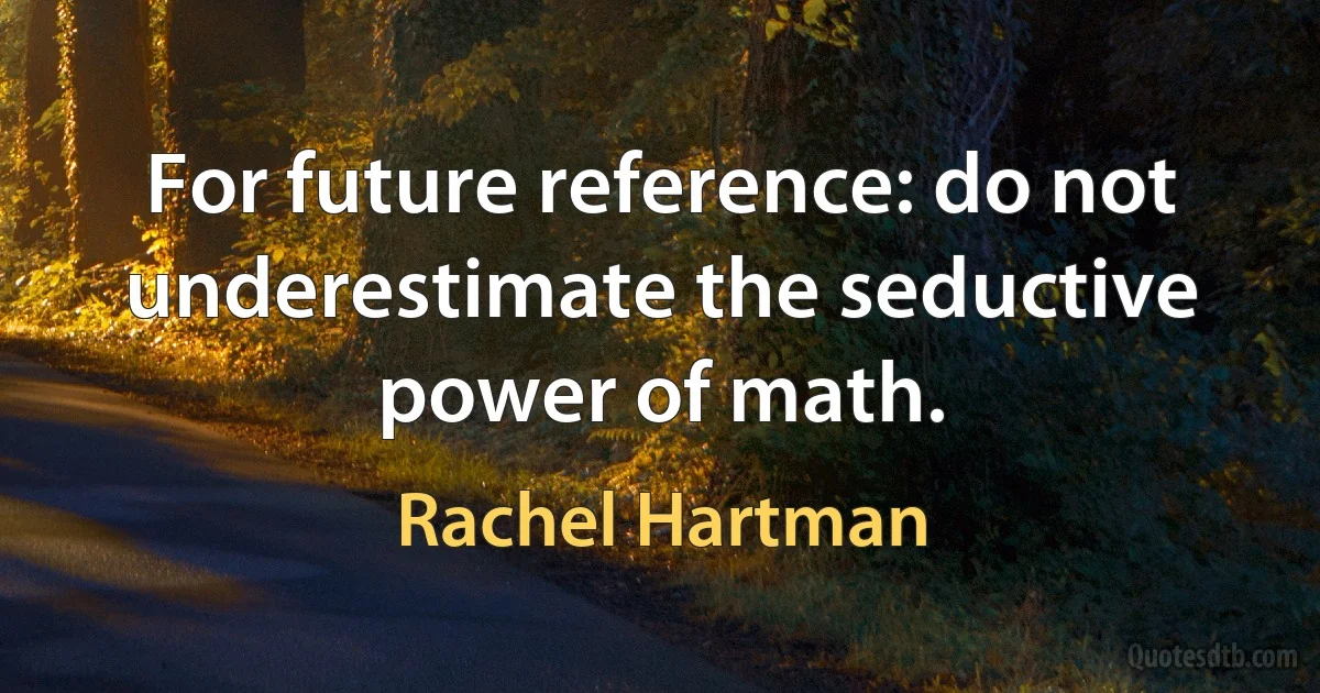 For future reference: do not underestimate the seductive power of math. (Rachel Hartman)