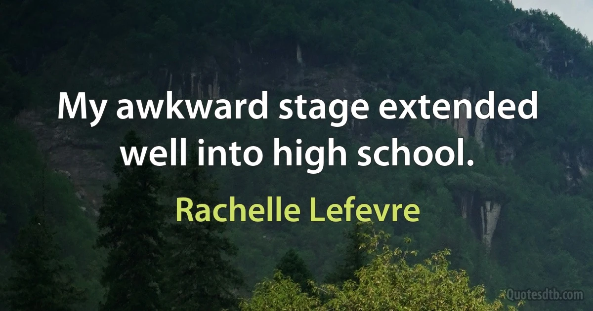 My awkward stage extended well into high school. (Rachelle Lefevre)