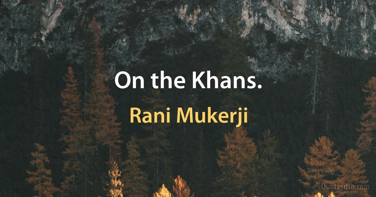 On the Khans. (Rani Mukerji)