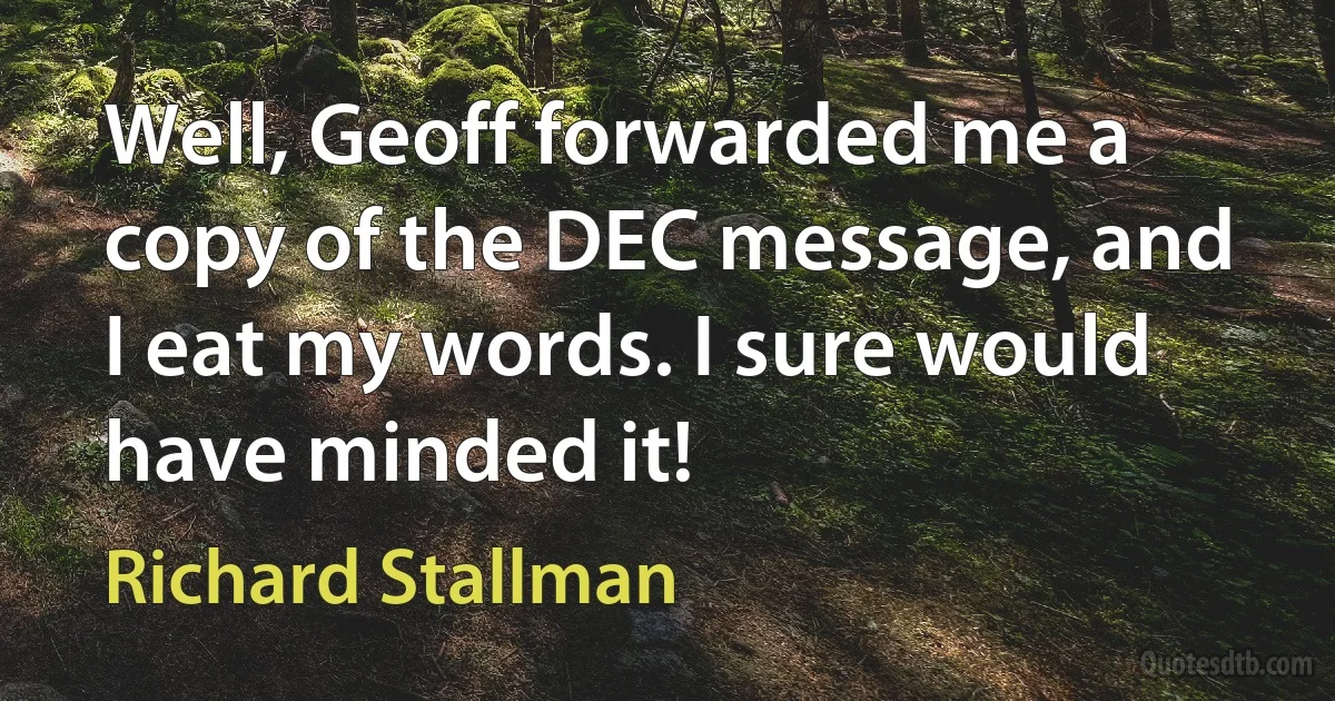 Well, Geoff forwarded me a copy of the DEC message, and I eat my words. I sure would have minded it! (Richard Stallman)