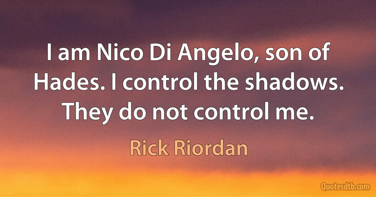 I am Nico Di Angelo, son of Hades. I control the shadows. They do not control me. (Rick Riordan)