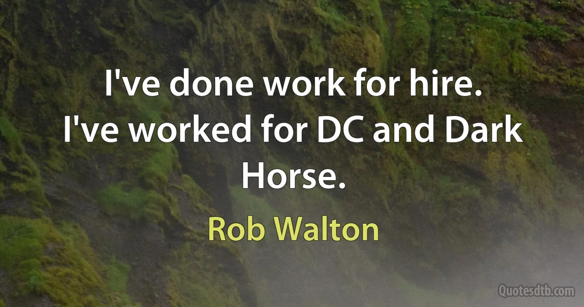 I've done work for hire. I've worked for DC and Dark Horse. (Rob Walton)