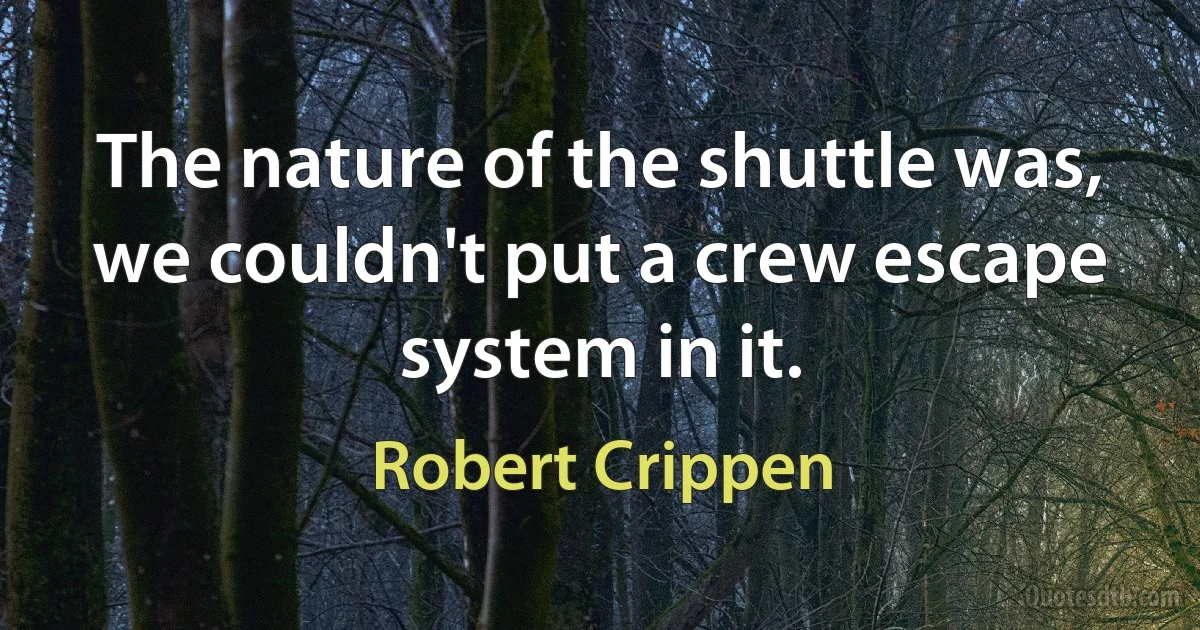 The nature of the shuttle was, we couldn't put a crew escape system in it. (Robert Crippen)