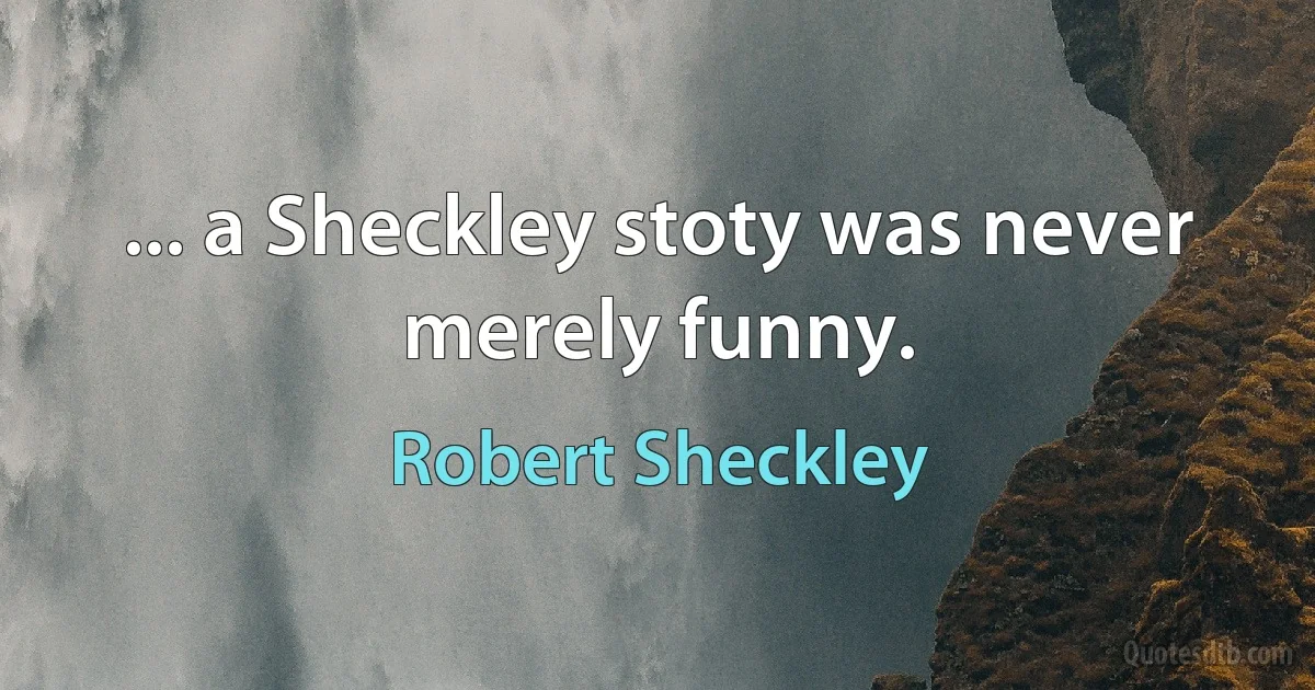 ... a Sheckley stoty was never merely funny. (Robert Sheckley)