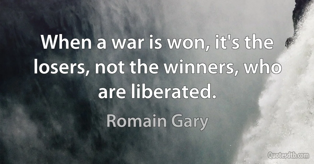 When a war is won, it's the losers, not the winners, who are liberated. (Romain Gary)