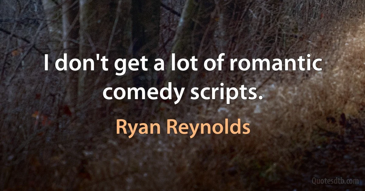 I don't get a lot of romantic comedy scripts. (Ryan Reynolds)