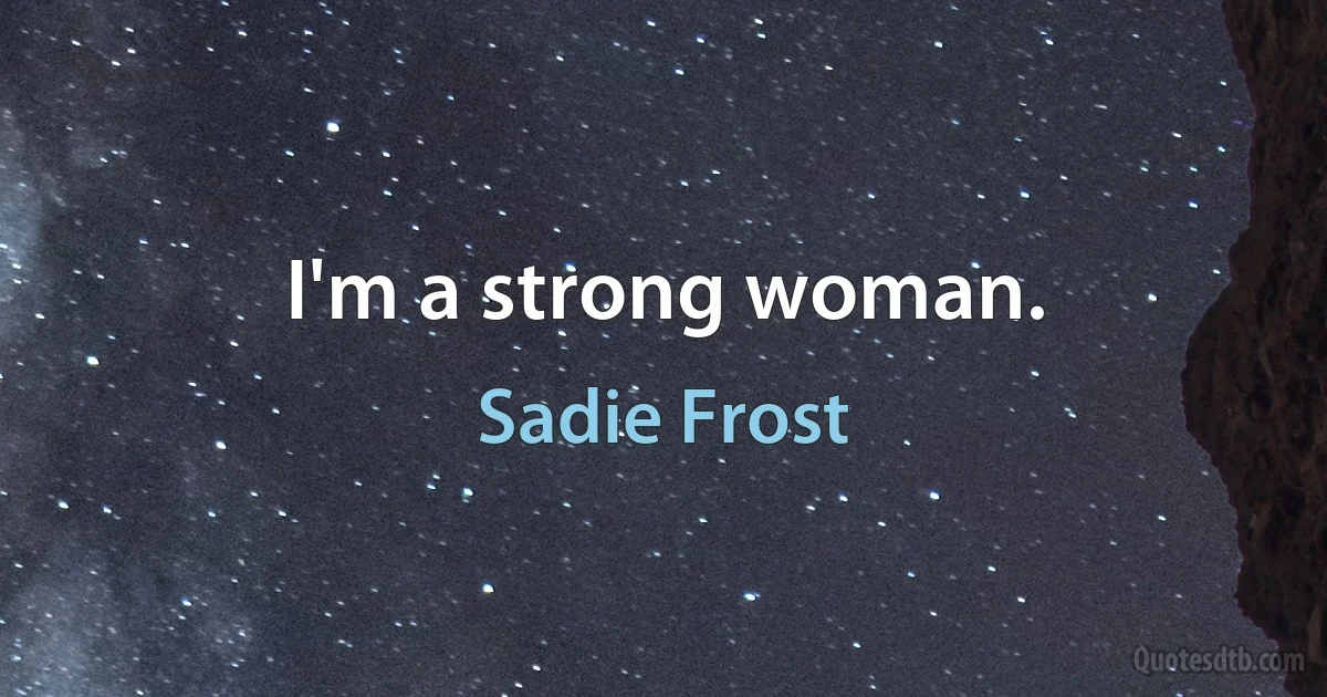 I'm a strong woman. (Sadie Frost)