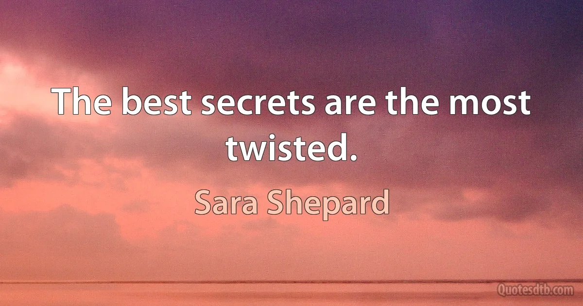 The best secrets are the most twisted. (Sara Shepard)