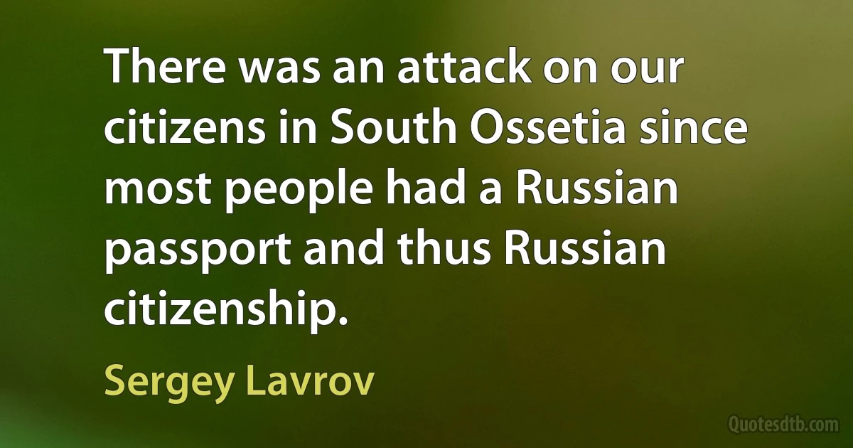 There was an attack on our citizens in South Ossetia since most people had a Russian passport and thus Russian citizenship. (Sergey Lavrov)