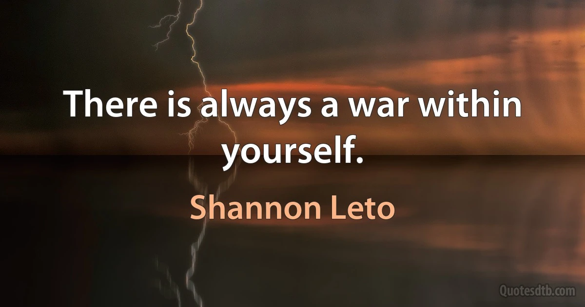 There is always a war within yourself. (Shannon Leto)