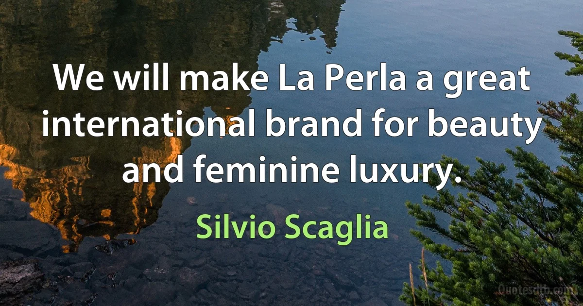 We will make La Perla a great international brand for beauty and feminine luxury. (Silvio Scaglia)