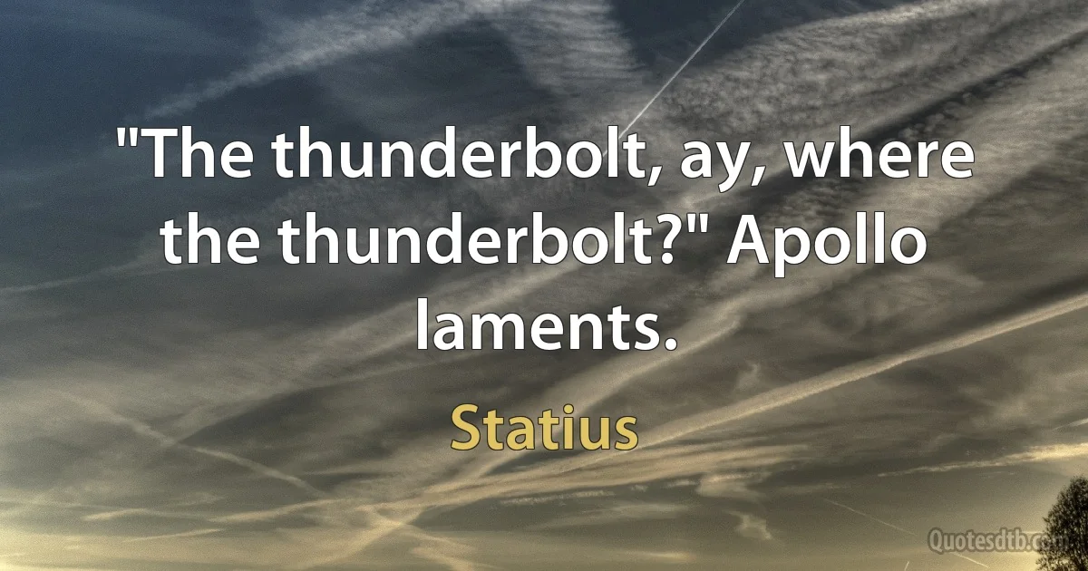 "The thunderbolt, ay, where the thunderbolt?" Apollo laments. (Statius)