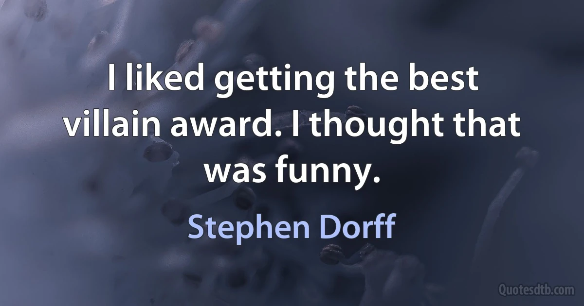 I liked getting the best villain award. I thought that was funny. (Stephen Dorff)