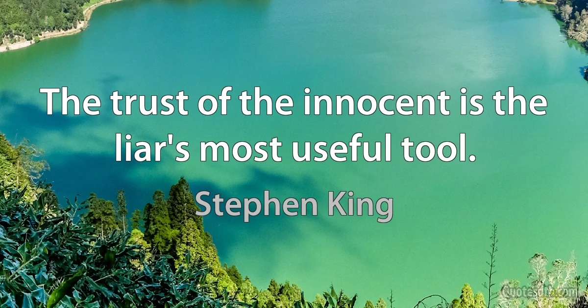 The trust of the innocent is the liar's most useful tool. (Stephen King)