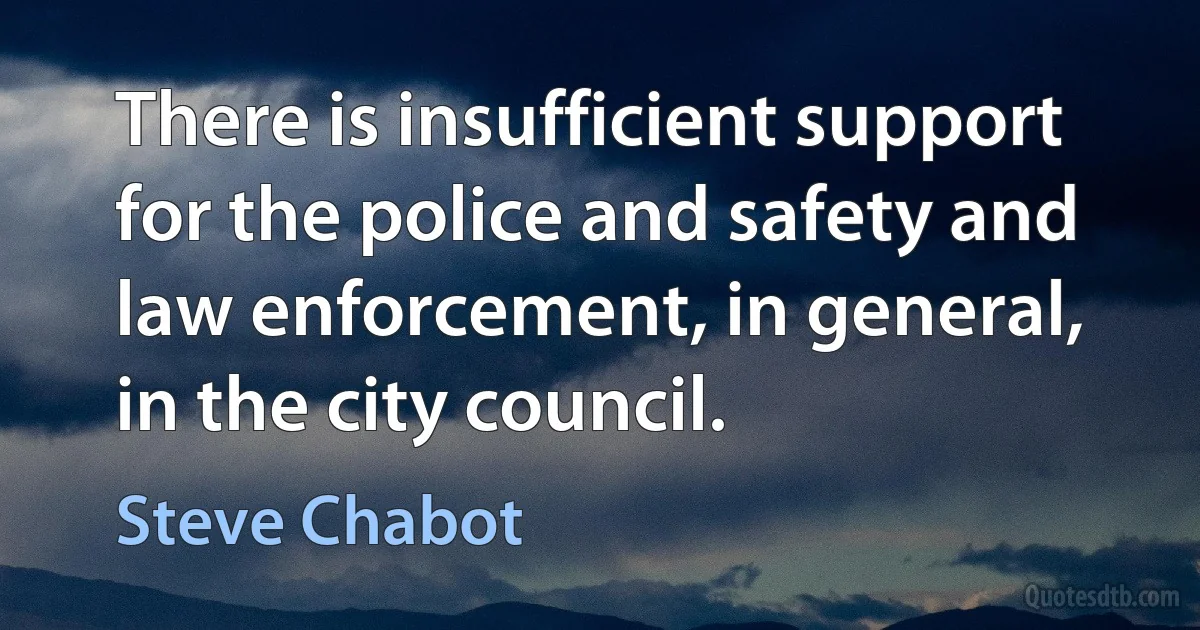 There is insufficient support for the police and safety and law enforcement, in general, in the city council. (Steve Chabot)