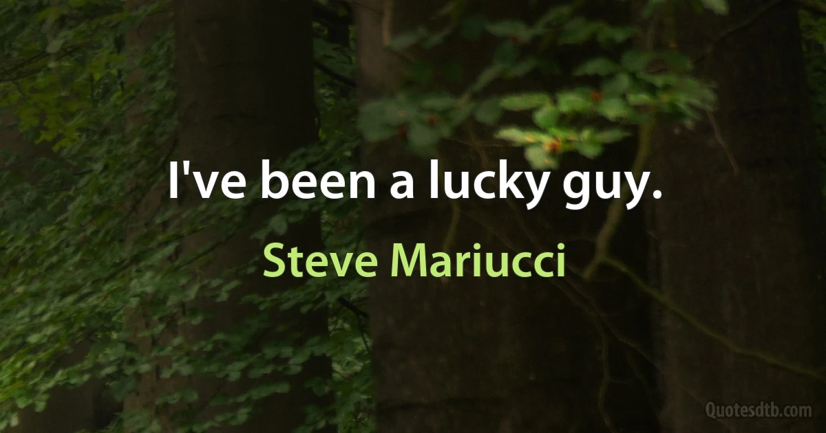 I've been a lucky guy. (Steve Mariucci)