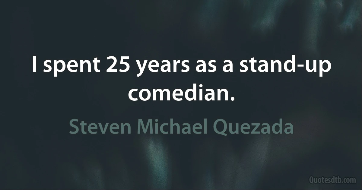 I spent 25 years as a stand-up comedian. (Steven Michael Quezada)