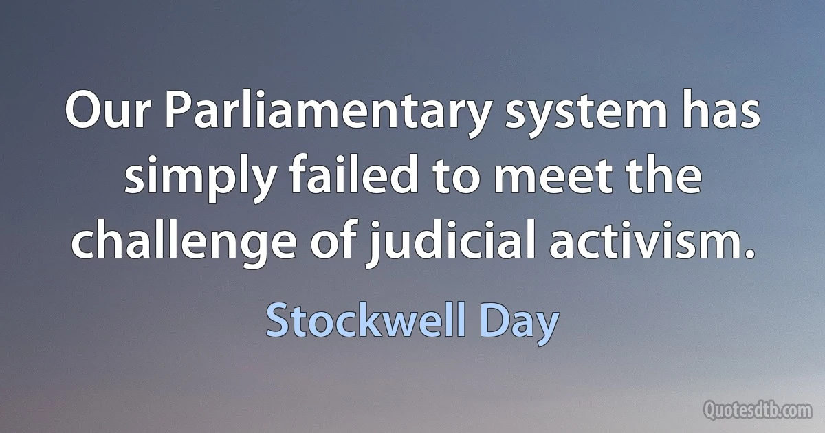 Our Parliamentary system has simply failed to meet the challenge of judicial activism. (Stockwell Day)