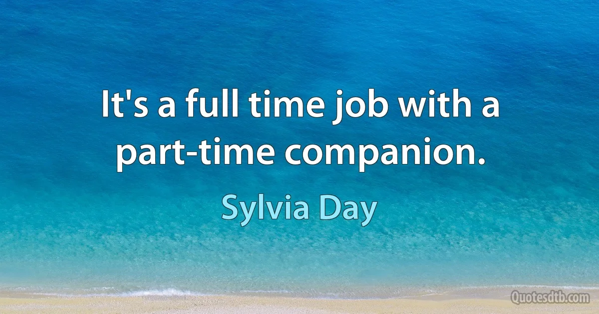 It's a full time job with a part-time companion. (Sylvia Day)