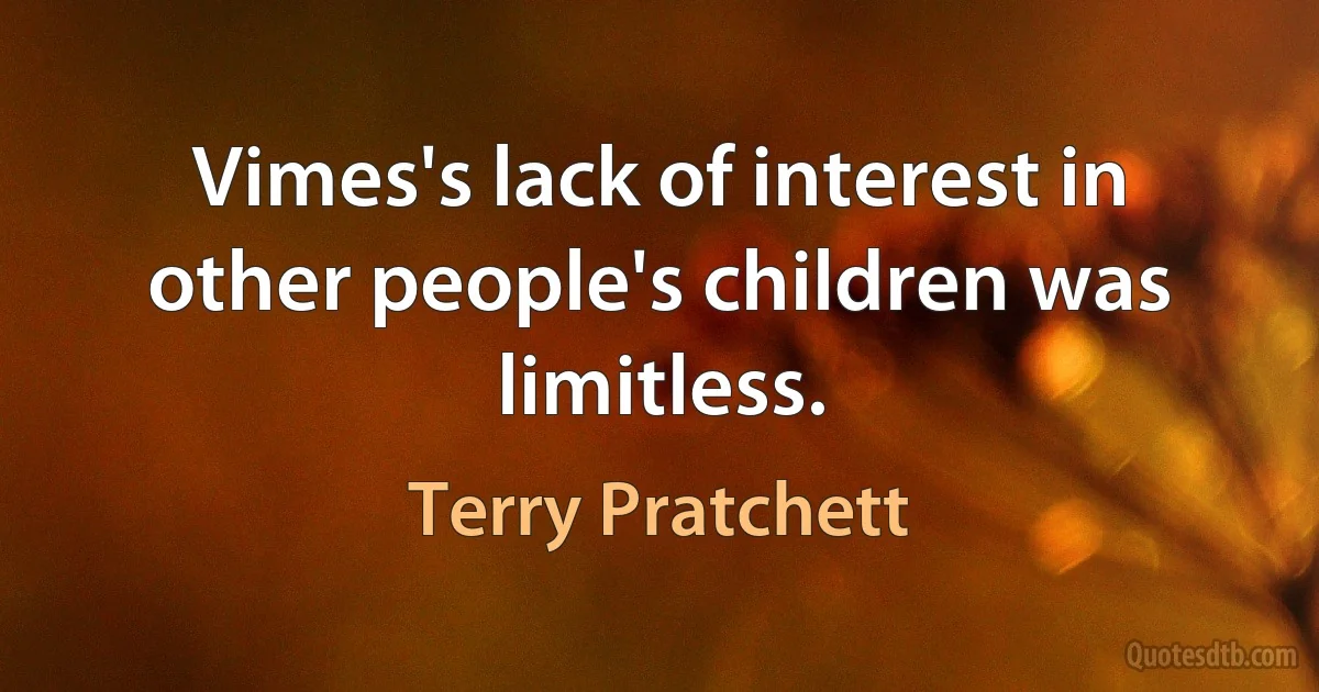 Vimes's lack of interest in other people's children was limitless. (Terry Pratchett)