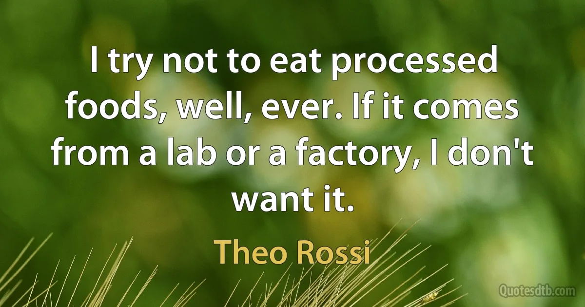 I try not to eat processed foods, well, ever. If it comes from a lab or a factory, I don't want it. (Theo Rossi)