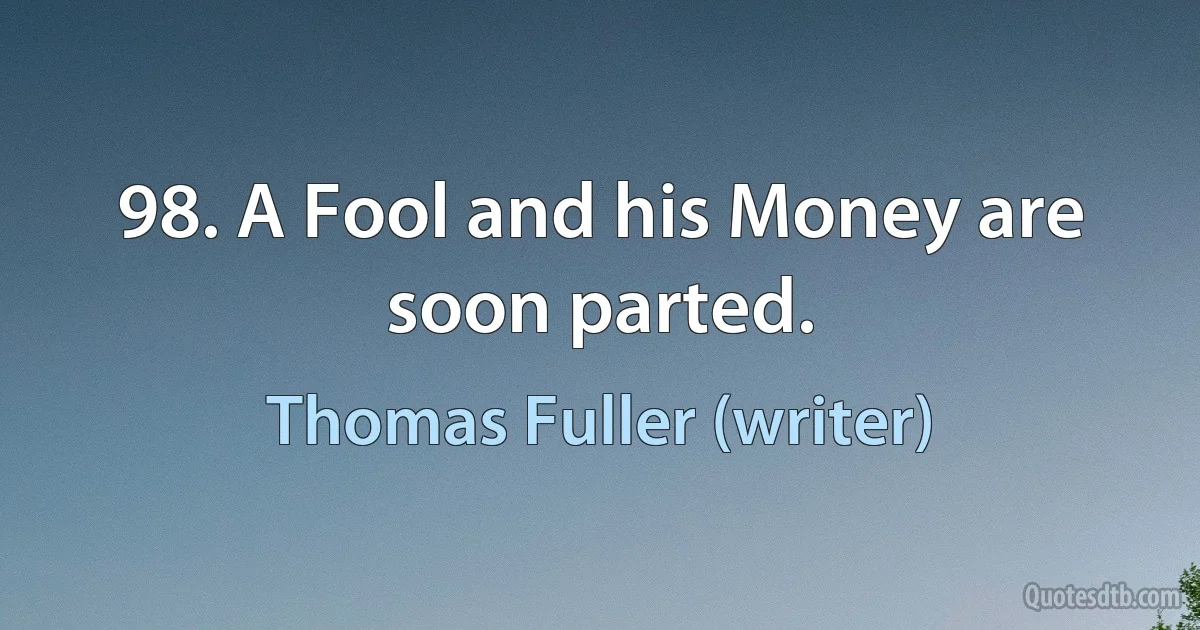 98. A Fool and his Money are soon parted. (Thomas Fuller (writer))