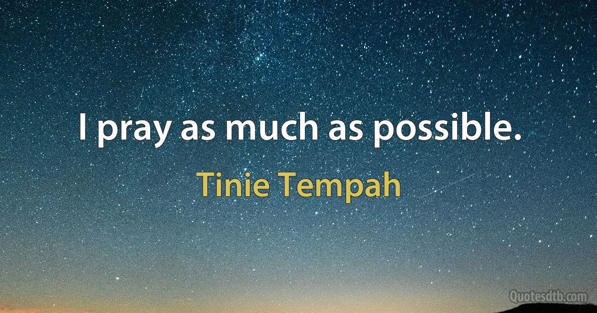 I pray as much as possible. (Tinie Tempah)