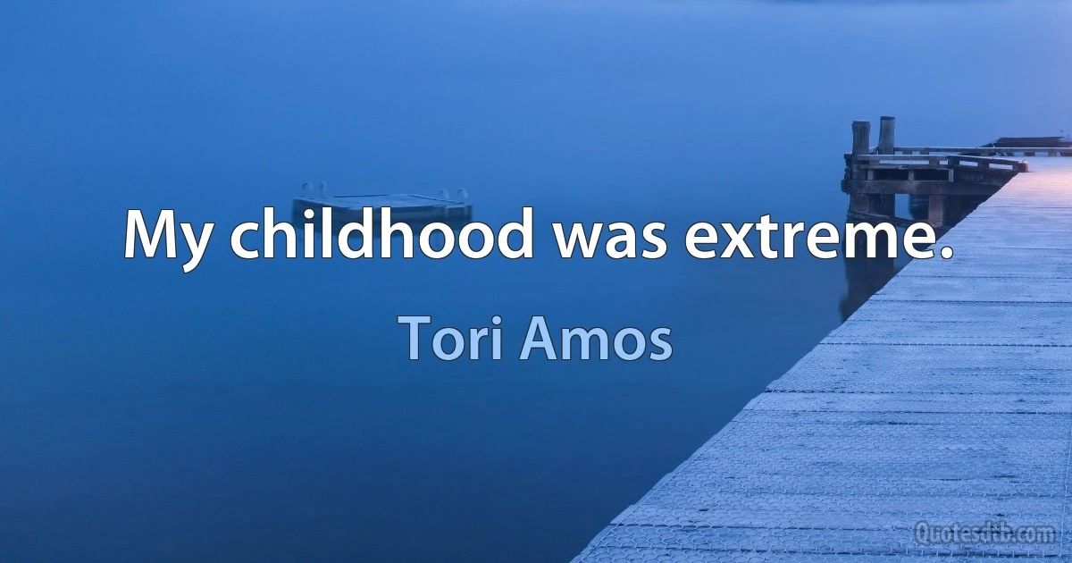 My childhood was extreme. (Tori Amos)