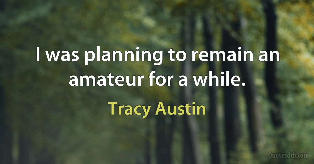 I was planning to remain an amateur for a while. (Tracy Austin)