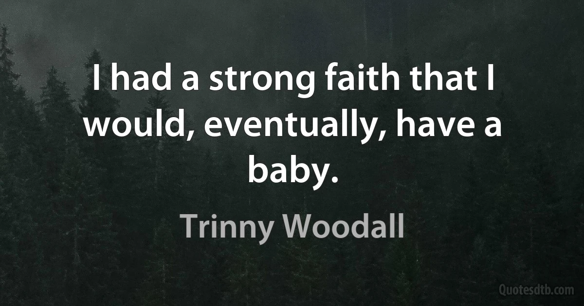 I had a strong faith that I would, eventually, have a baby. (Trinny Woodall)