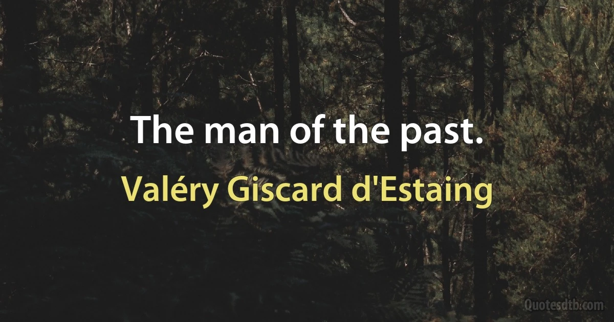 The man of the past. (Valéry Giscard d'Estaing)