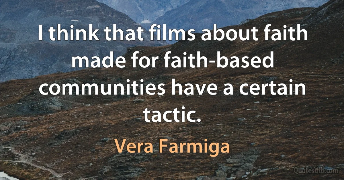 I think that films about faith made for faith-based communities have a certain tactic. (Vera Farmiga)