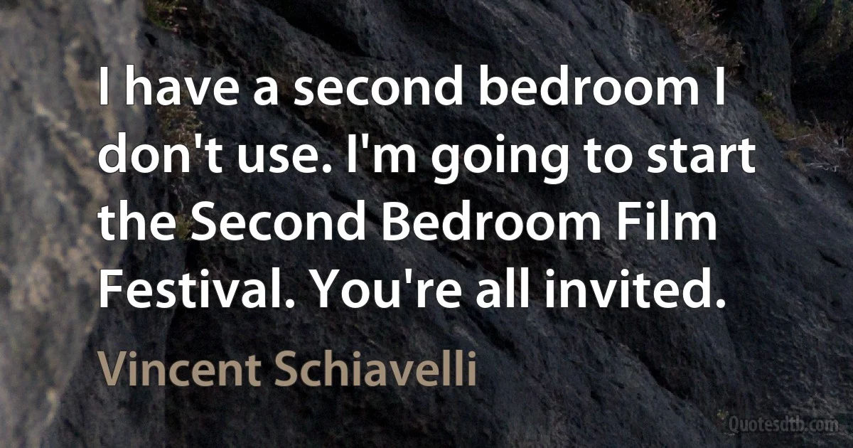 I have a second bedroom I don't use. I'm going to start the Second Bedroom Film Festival. You're all invited. (Vincent Schiavelli)