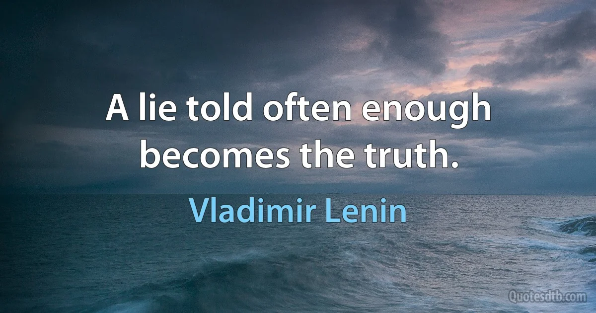 A lie told often enough becomes the truth. (Vladimir Lenin)