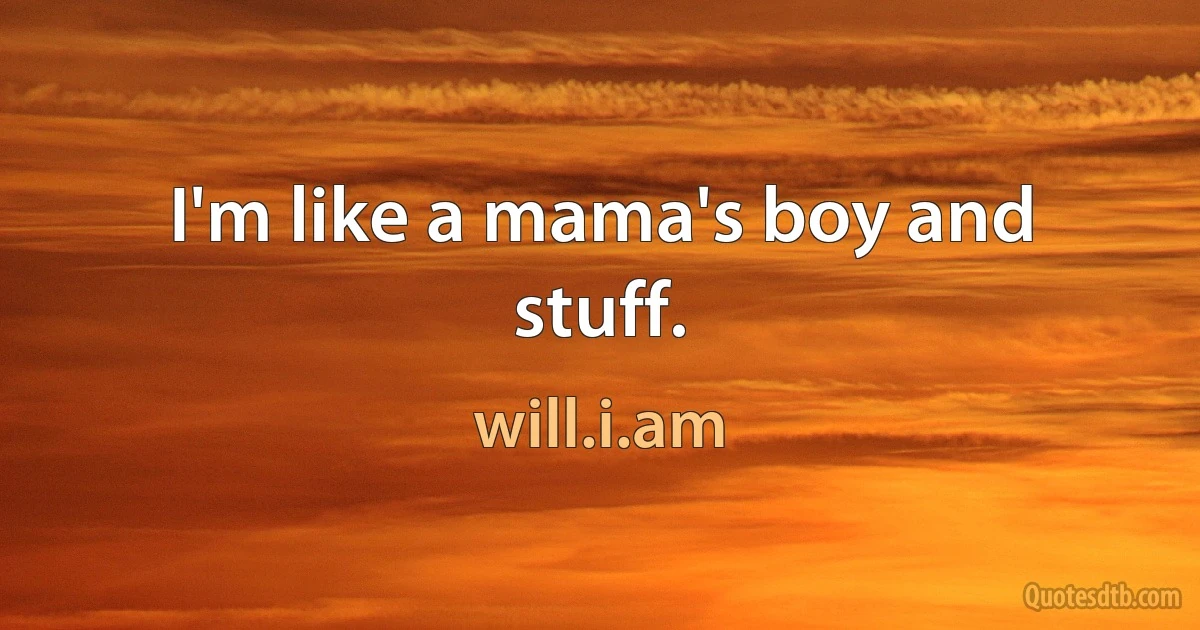 I'm like a mama's boy and stuff. (will.i.am)