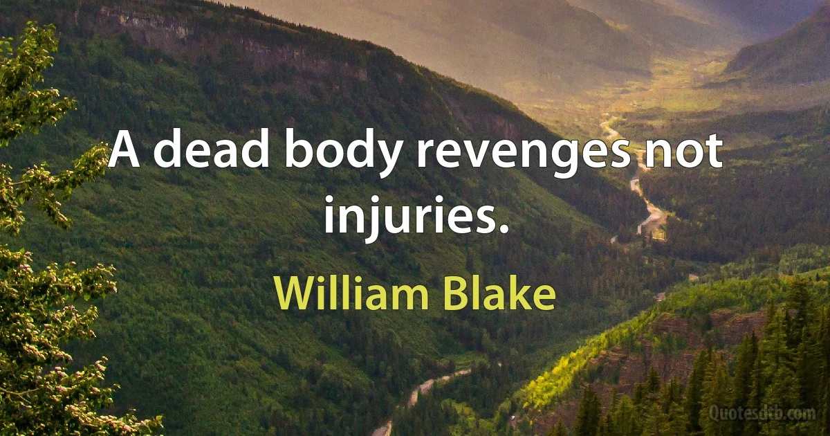 A dead body revenges not injuries. (William Blake)