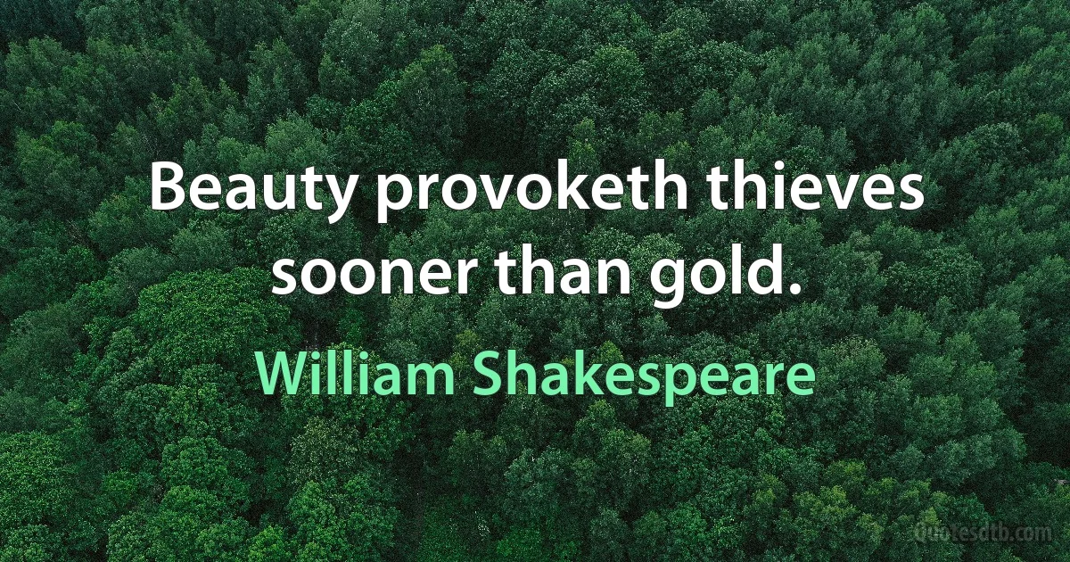 Beauty provoketh thieves sooner than gold. (William Shakespeare)