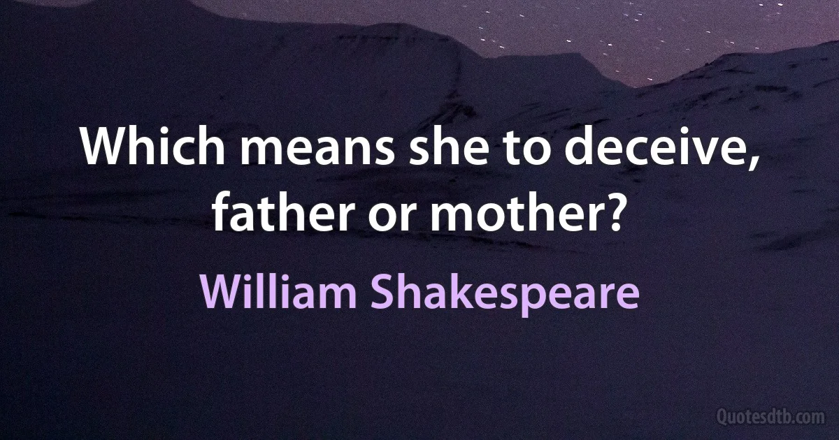 Which means she to deceive, father or mother? (William Shakespeare)