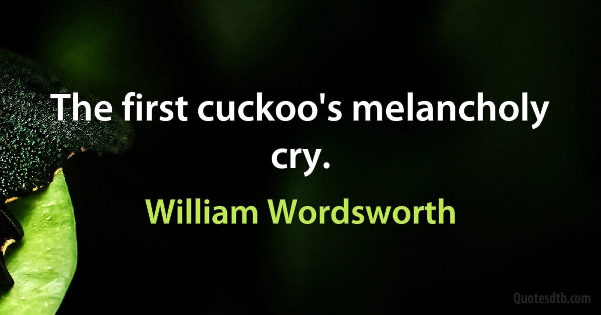 The first cuckoo's melancholy cry. (William Wordsworth)