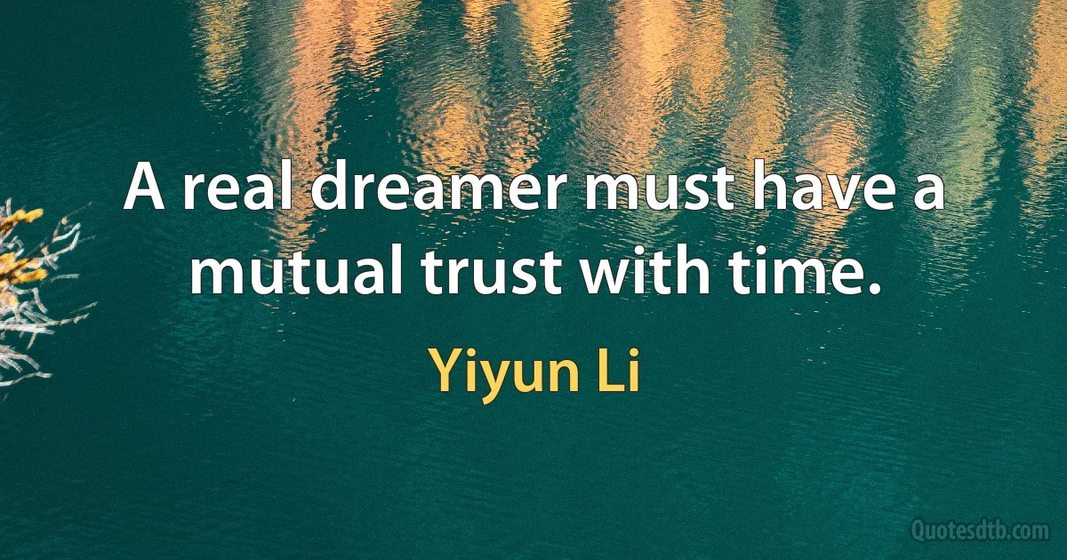 A real dreamer must have a mutual trust with time. (Yiyun Li)