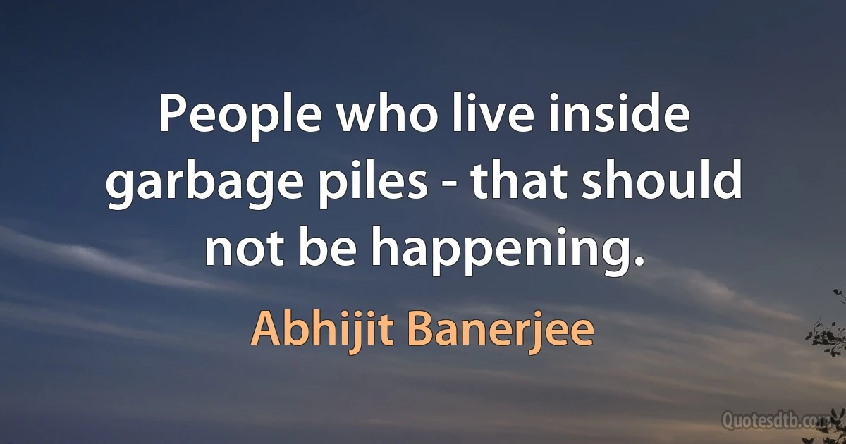 People who live inside garbage piles - that should not be happening. (Abhijit Banerjee)