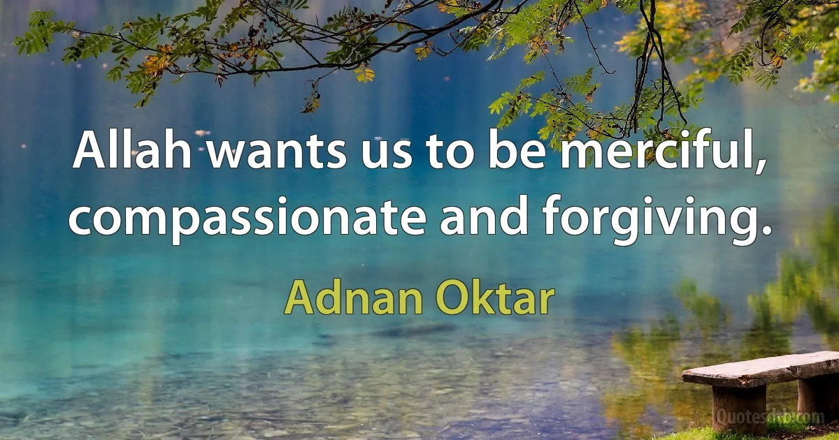 Allah wants us to be merciful, compassionate and forgiving. (Adnan Oktar)