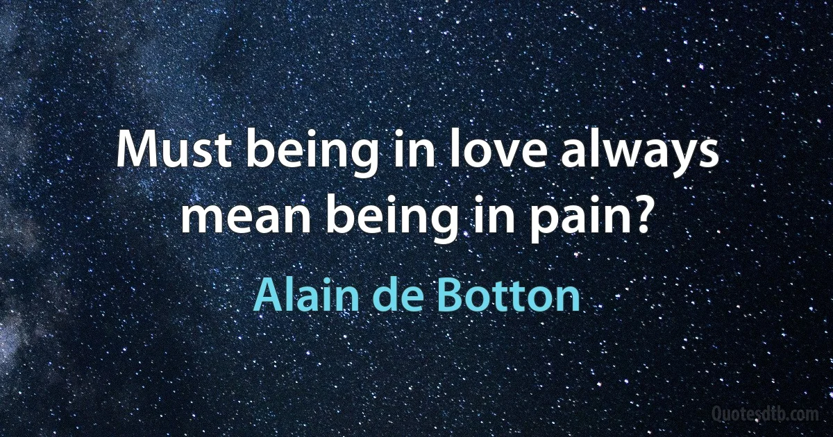 Must being in love always mean being in pain? (Alain de Botton)