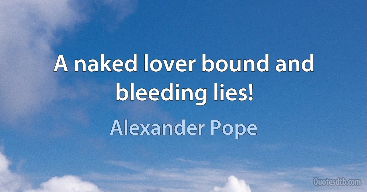 A naked lover bound and bleeding lies! (Alexander Pope)