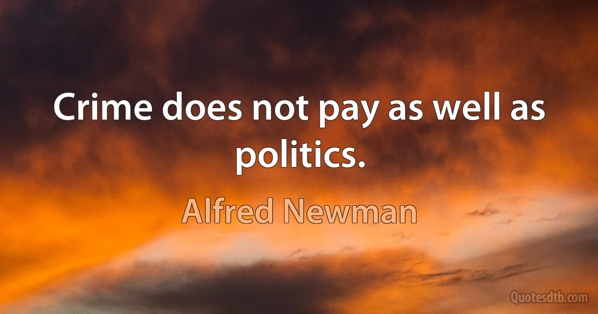 Crime does not pay as well as politics. (Alfred Newman)