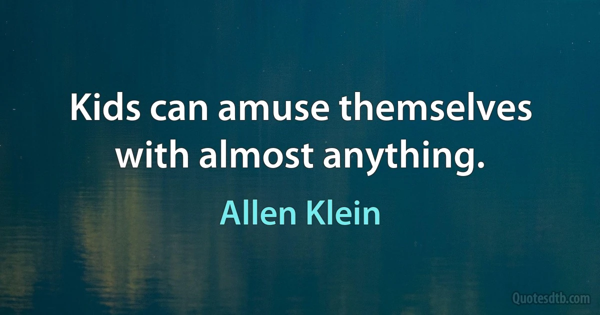 Kids can amuse themselves with almost anything. (Allen Klein)