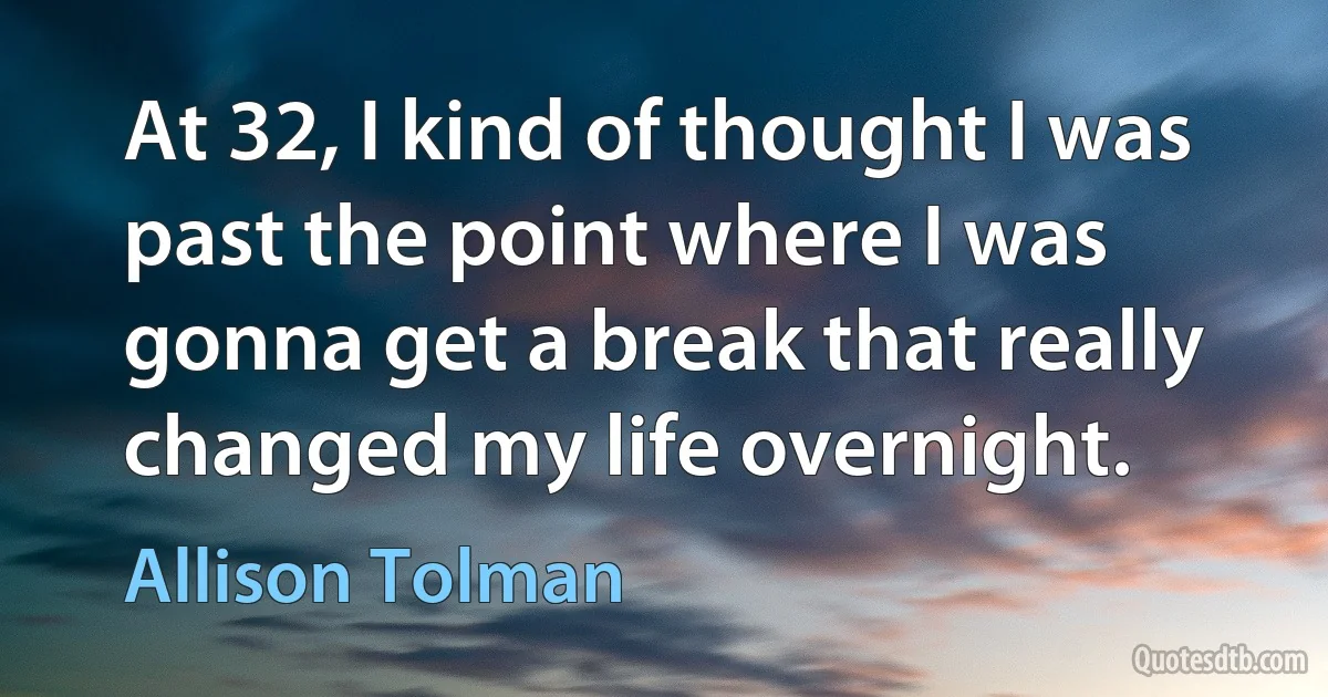 At 32, I kind of thought I was past the point where I was gonna get a break that really changed my life overnight. (Allison Tolman)