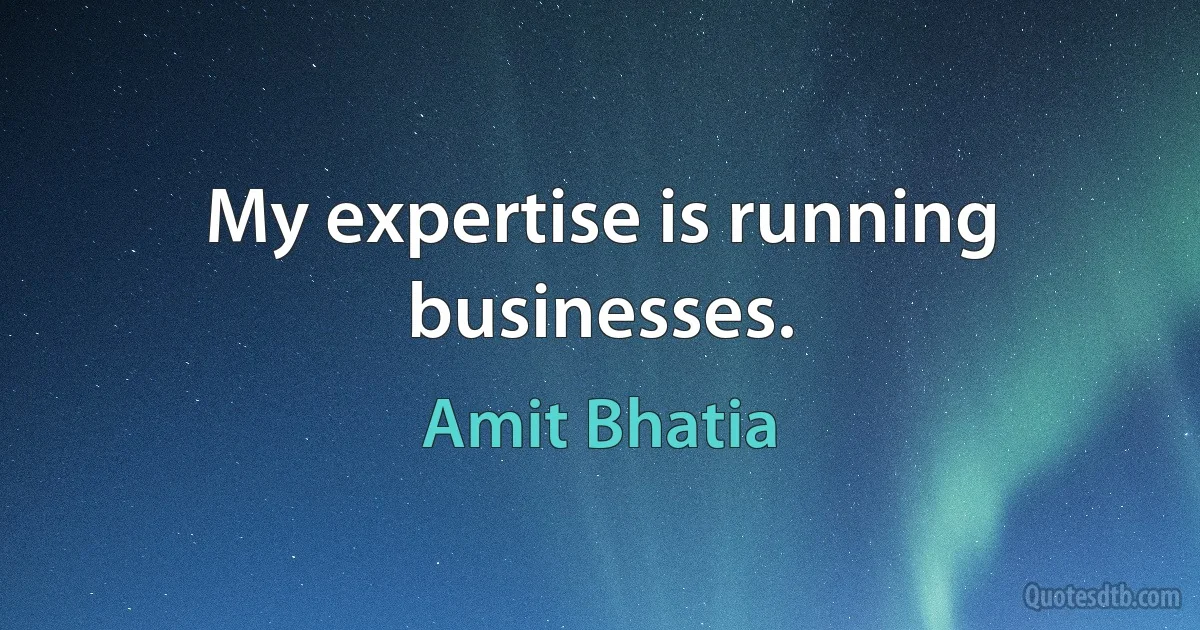 My expertise is running businesses. (Amit Bhatia)