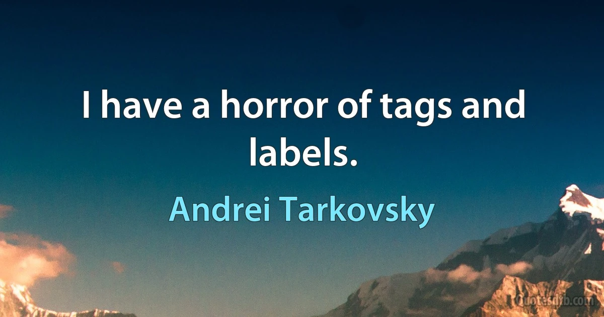 I have a horror of tags and labels. (Andrei Tarkovsky)