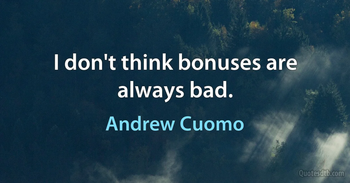 I don't think bonuses are always bad. (Andrew Cuomo)